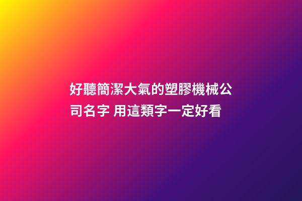 好聽簡潔大氣的塑膠機械公司名字 用這類字一定好看